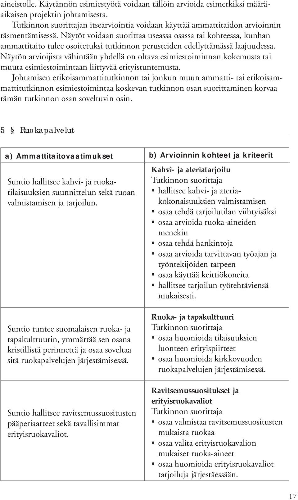 Näytön arvioijista vähintään yhdellä on oltava esimiestoiminnan kokemusta tai muuta esimiestoimintaan liittyvää erityistuntemusta.