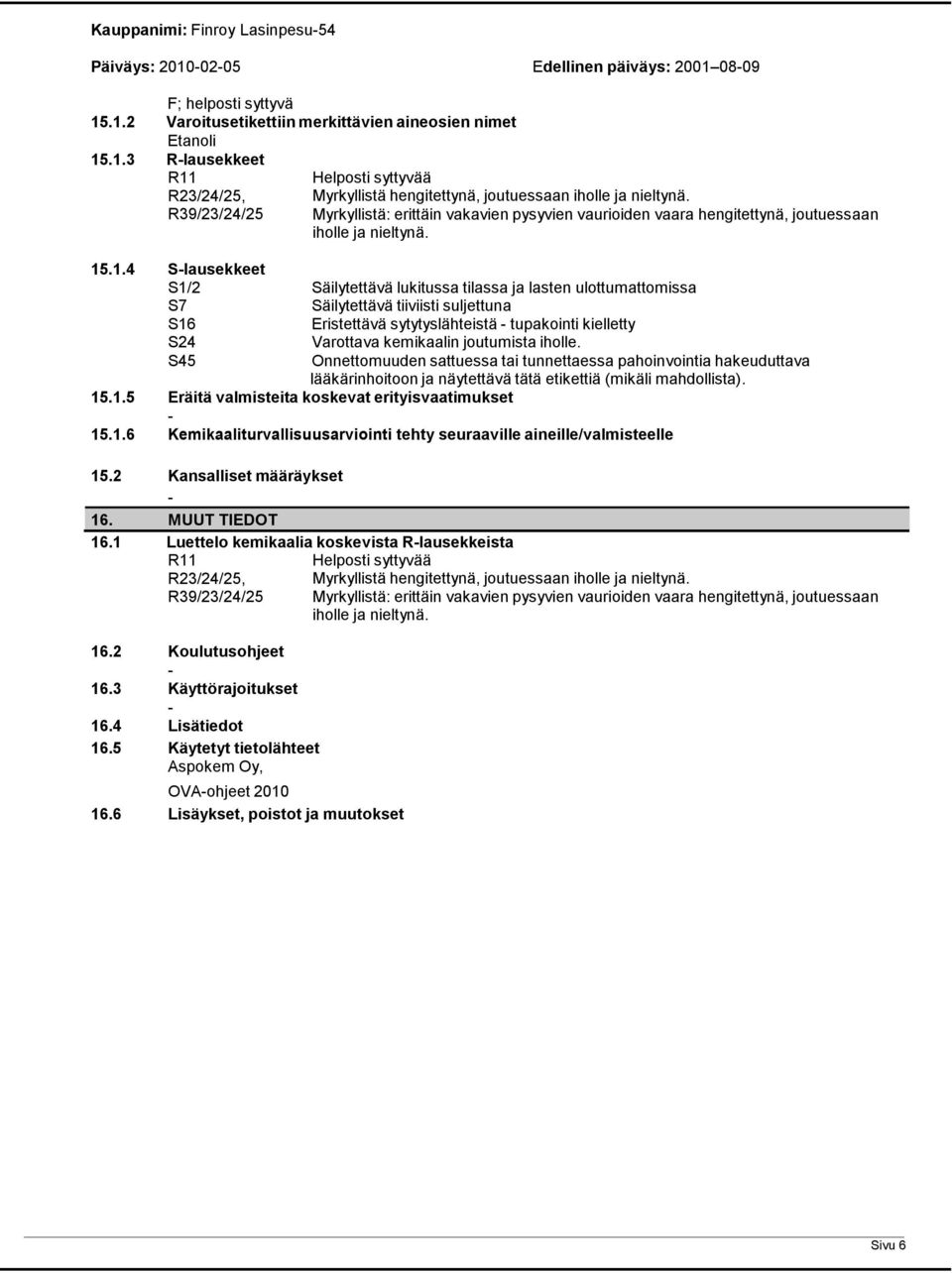 .1.4 Slausekkeet S1/2 Säilytettävä lukitussa tilassa ja lasten ulottumattomissa S7 Säilytettävä tiiviisti suljettuna S16 Eristettävä sytytyslähteistä tupakointi kielletty S24 Varottava kemikaalin