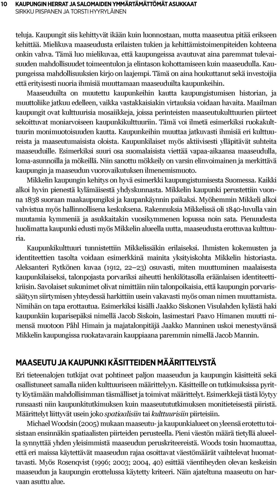 Tämä luo mielikuvaa, että kaupungeissa avautuvat aina paremmat tulevaisuuden mahdollisuudet toimeentulon ja elintason kohottamiseen kuin maaseudulla. Kaupungeissa mahdollisuuksien kirjo on laajempi.