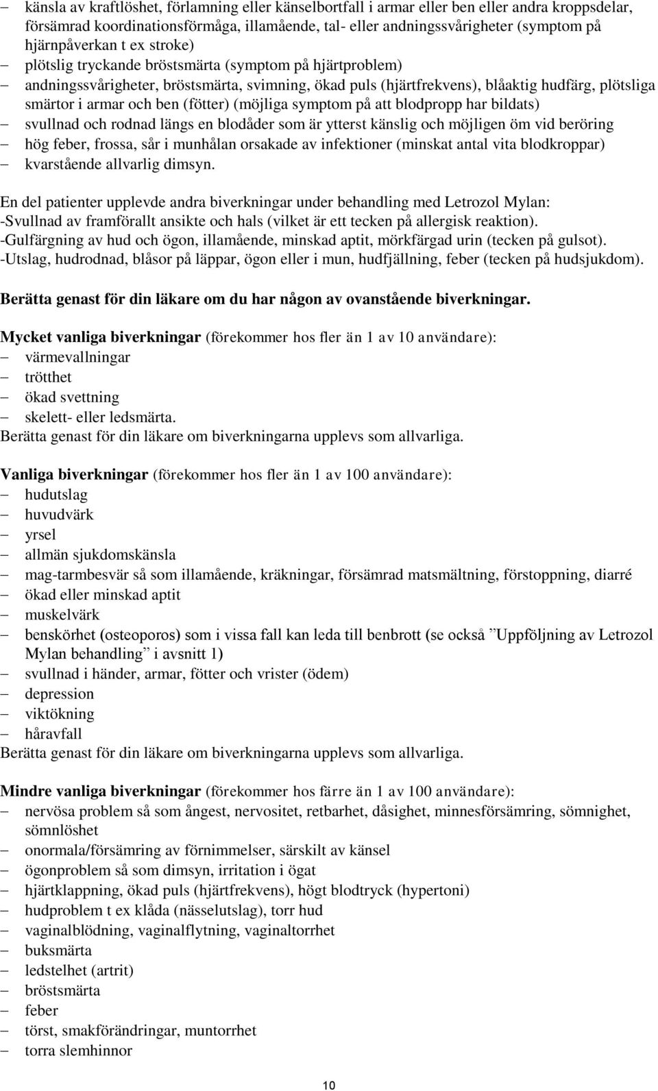 (fötter) (möjliga symptom på att blodpropp har bildats) svullnad och rodnad längs en blodåder som är ytterst känslig och möjligen öm vid beröring hög feber, frossa, sår i munhålan orsakade av