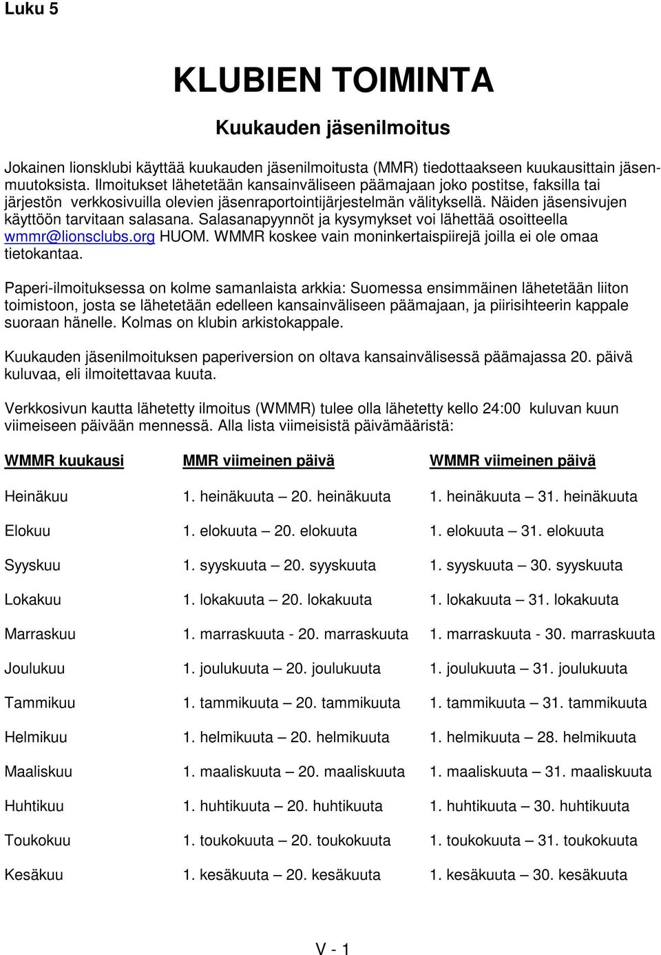 Näiden jäsensivujen käyttöön tarvitaan salasana. Salasanapyynnöt ja kysymykset voi lähettää osoitteella wmmr@lionsclubs.org HUOM. WMMR koskee vain moninkertaispiirejä joilla ei ole omaa tietokantaa.