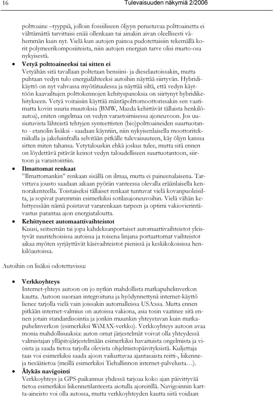 Vetyä polttoaineeksi tai sitten ei Vetyähän sitä tavallaan poltetaan bensiini- ja dieselautoissakin, mutta puhtaan vedyn tulo energialähteeksi autoihin näyttää siirtyvän.