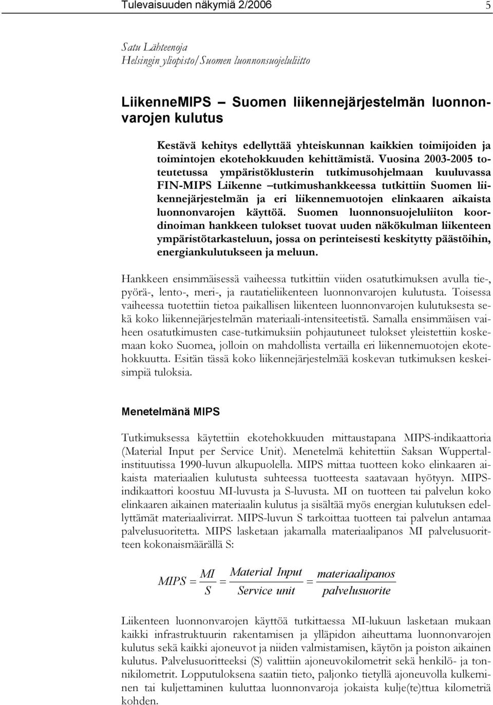 Vuosina 2003-2005 toteutetussa ympäristöklusterin tutkimusohjelmaan kuuluvassa FIN-MIPS Liikenne tutkimushankkeessa tutkittiin Suomen liikennejärjestelmän ja eri liikennemuotojen elinkaaren aikaista