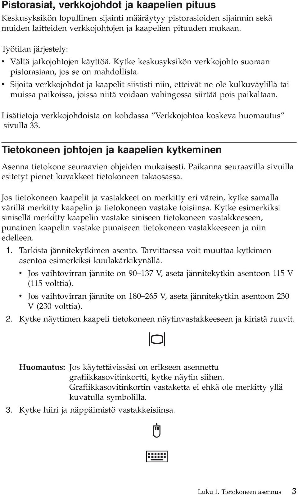 v Sijoita verkkojohdot ja kaapelit siististi niin, etteivät ne ole kulkuväylillä tai muissa paikoissa, joissa niitä voidaan vahingossa siirtää pois paikaltaan.