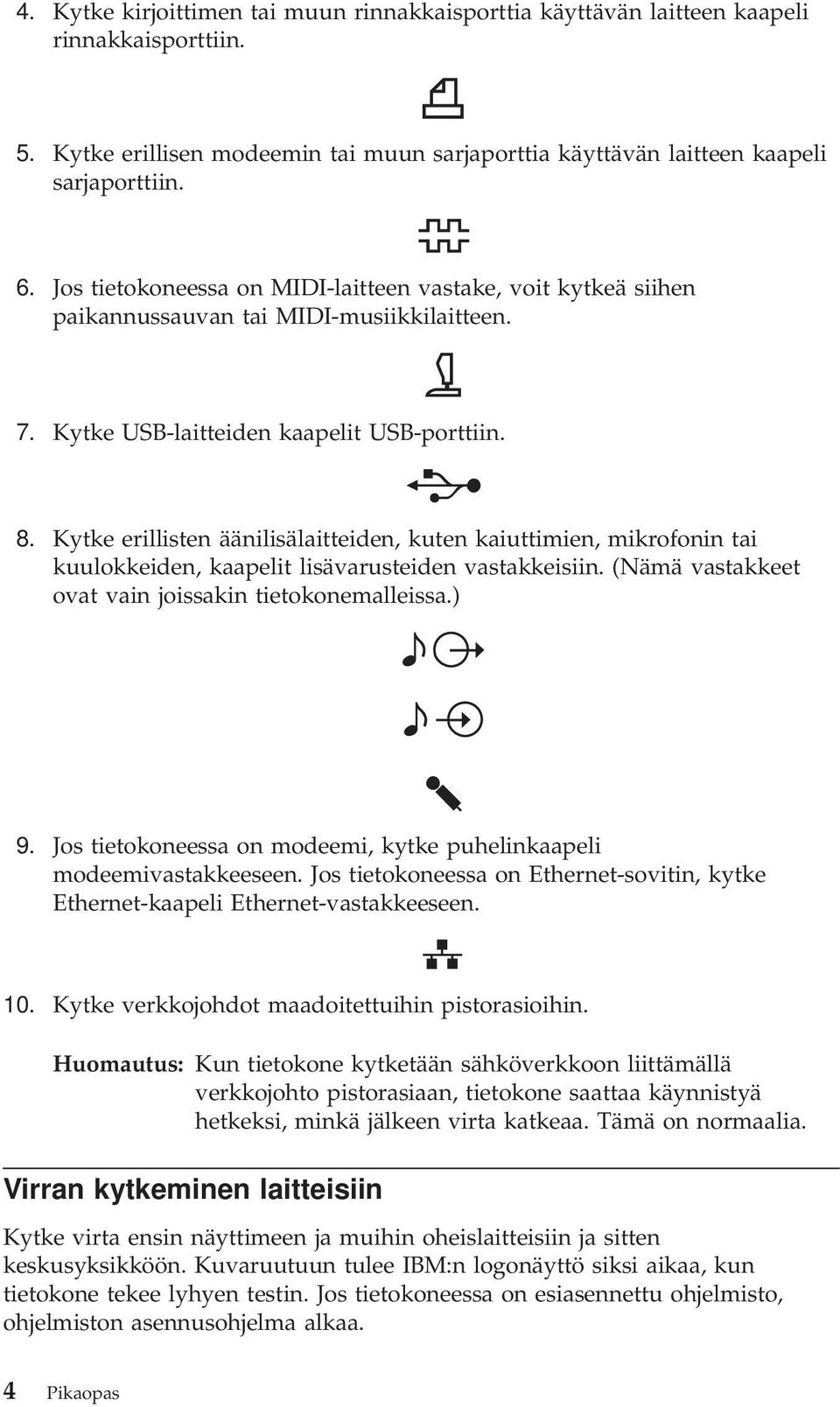 Kytke erillisten äänilisälaitteiden, kuten kaiuttimien, mikrofonin tai kuulokkeiden, kaapelit lisävarusteiden vastakkeisiin. (Nämä vastakkeet ovat vain joissakin tietokonemalleissa.) 9.