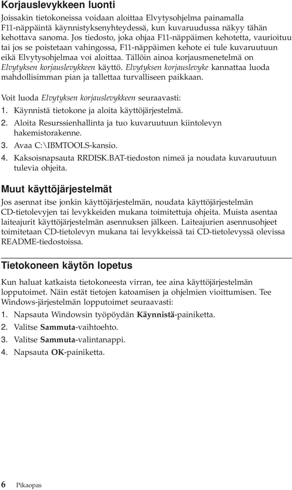 Tällöin ainoa korjausmenetelmä on Elvytyksen korjauslevykkeen käyttö. Elvytyksen korjauslevyke kannattaa luoda mahdollisimman pian ja tallettaa turvalliseen paikkaan.