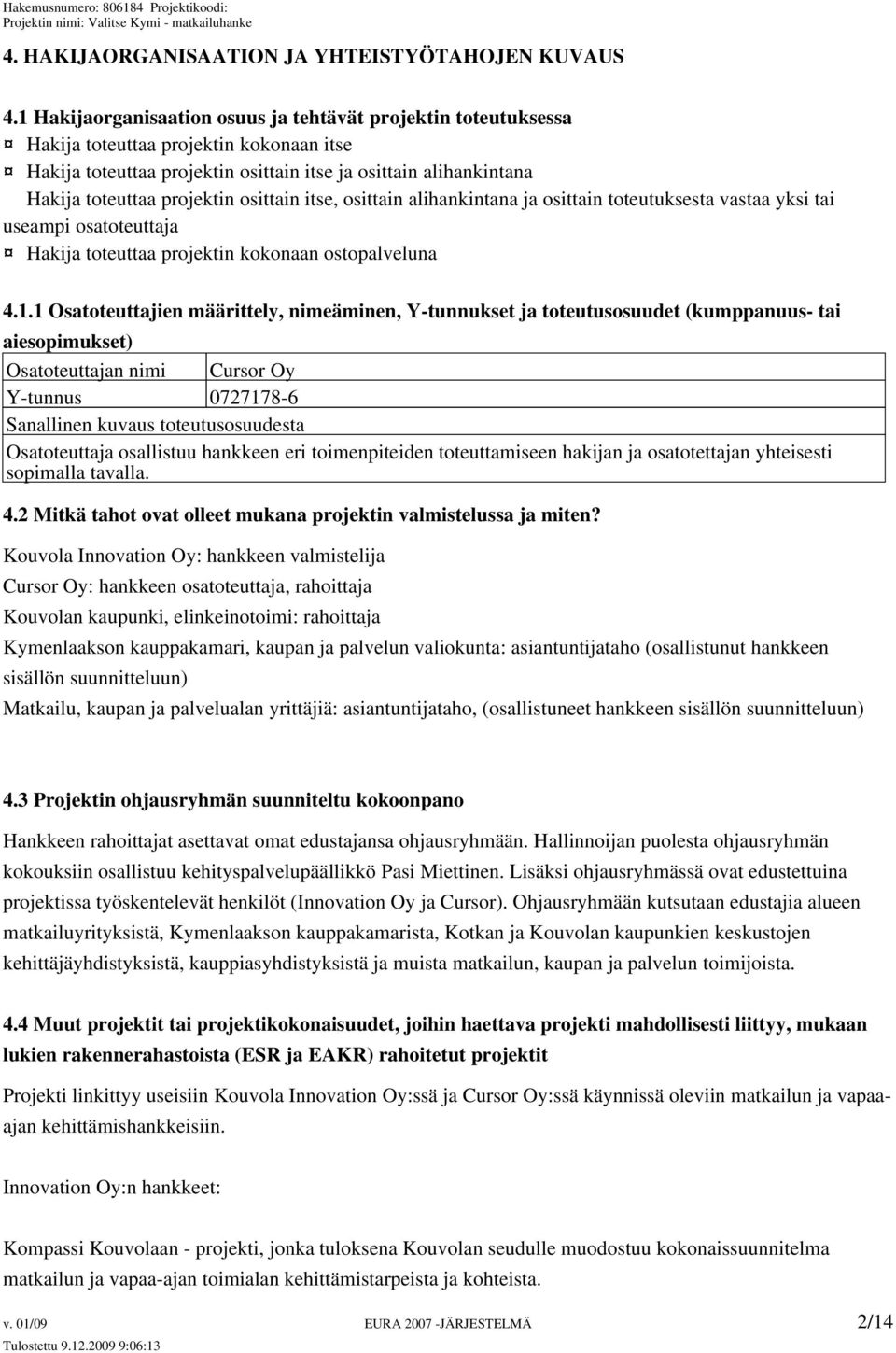 osittain itse, osittain alihankintana ja osittain toteutuksesta vastaa yksi tai useampi osatoteuttaja Hakija toteuttaa projektin kokonaan ostopalveluna 4.1.