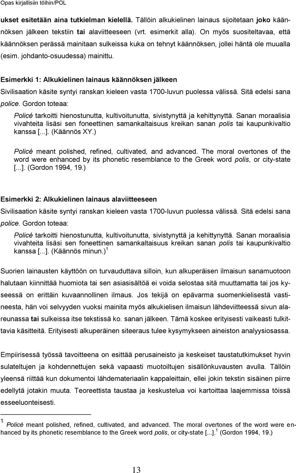 Esimerkki 1: Alkukielinen lainaus käännöksen jälkeen Sivilisaation käsite syntyi ranskan kieleen vasta 1700-luvun puolessa välissä. Sitä edelsi sana police.