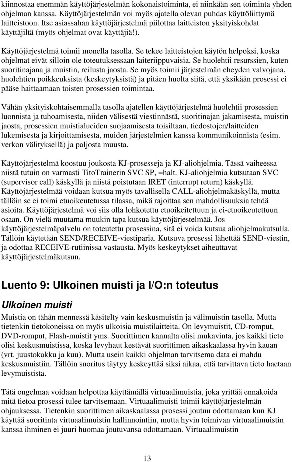 Se tekee laitteistojen käytön helpoksi, koska ohjelmat eivät silloin ole toteutuksessaan laiteriippuvaisia. Se huolehtii resurssien, kuten suoritinajana ja muistin, reilusta jaosta.