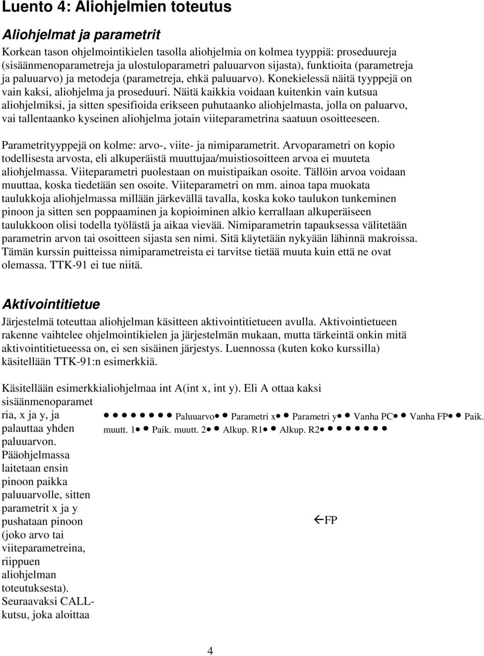 Näitä kaikkia voidaan kuitenkin vain kutsua aliohjelmiksi, ja sitten spesifioida erikseen puhutaanko aliohjelmasta, jolla on paluarvo, vai tallentaanko kyseinen aliohjelma jotain viiteparametrina