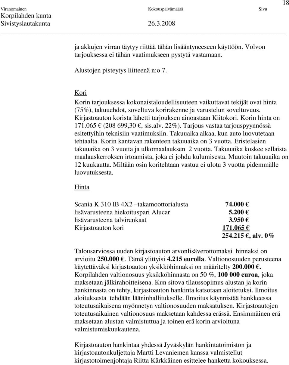 Kirjastoauton korista lähetti tarjouksen ainoastaan Kiitokori. Korin hinta on 171.065 (208 699,30, sis.alv. 22%). Tarjous vastaa tarjouspyynnössä esitettyihin teknisiin vaatimuksiin.