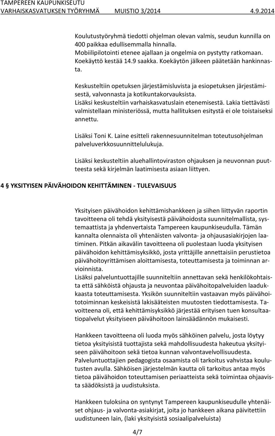 Lisäksi keskusteltiin varhaiskasvatuslain etenemisestä. Lakia tiettävästi valmistellaan ministeriössä, mutta hallituksen esitystä ei ole toistaiseksi annettu. Lisäksi Toni K.