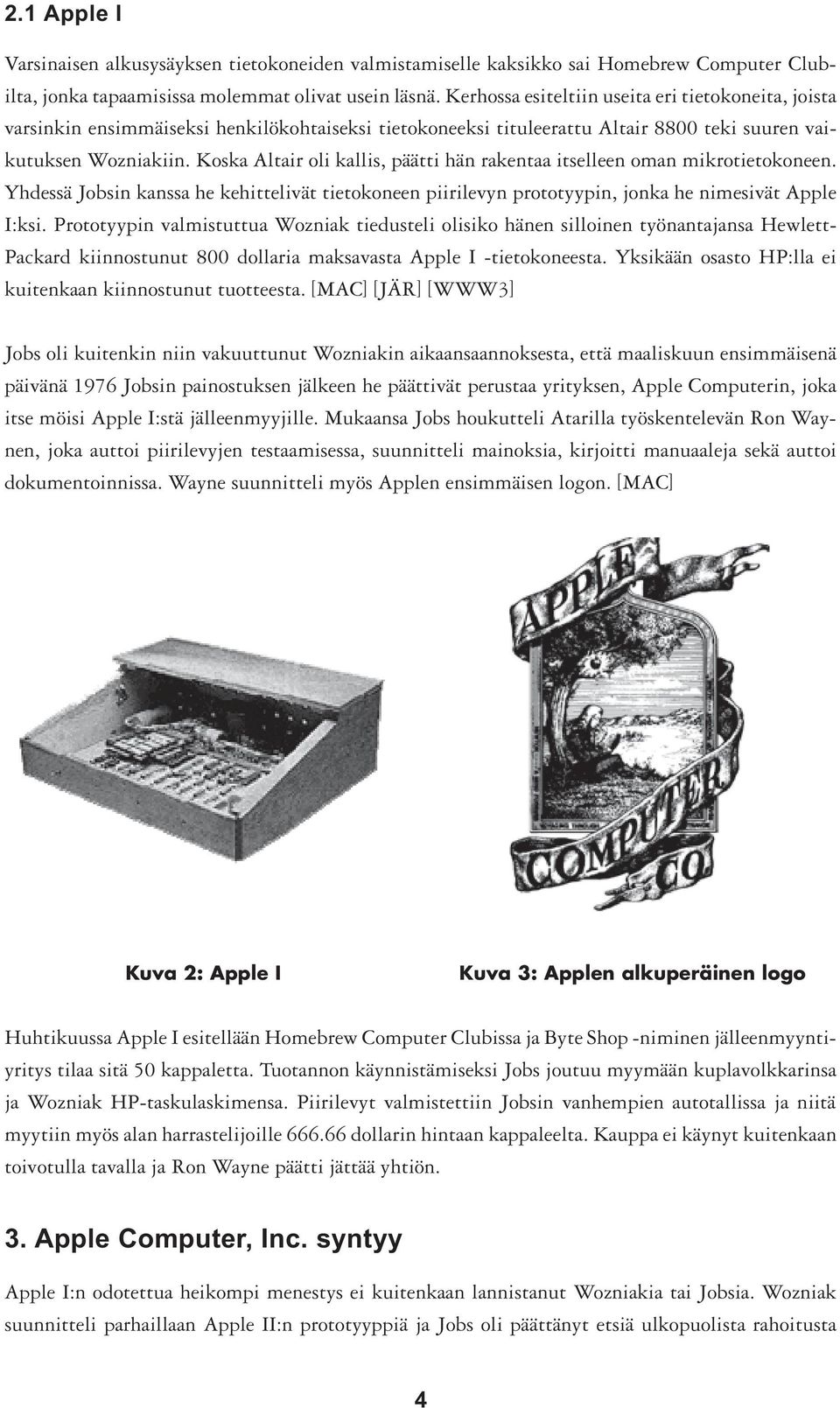 Koska Altair oli kallis, päätti hän rakentaa itselleen oman mikrotietokoneen. Yhdessä Jobsin kanssa he kehittelivät tietokoneen piirilevyn prototyypin, jonka he nimesivät Apple I:ksi.