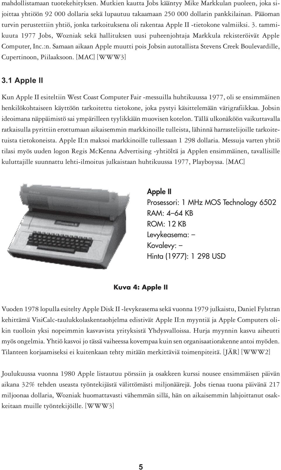 tammikuuta 1977 Jobs, Wozniak sekä hallituksen uusi puheenjohtaja Markkula rekisteröivät Apple Computer, Inc.:n.