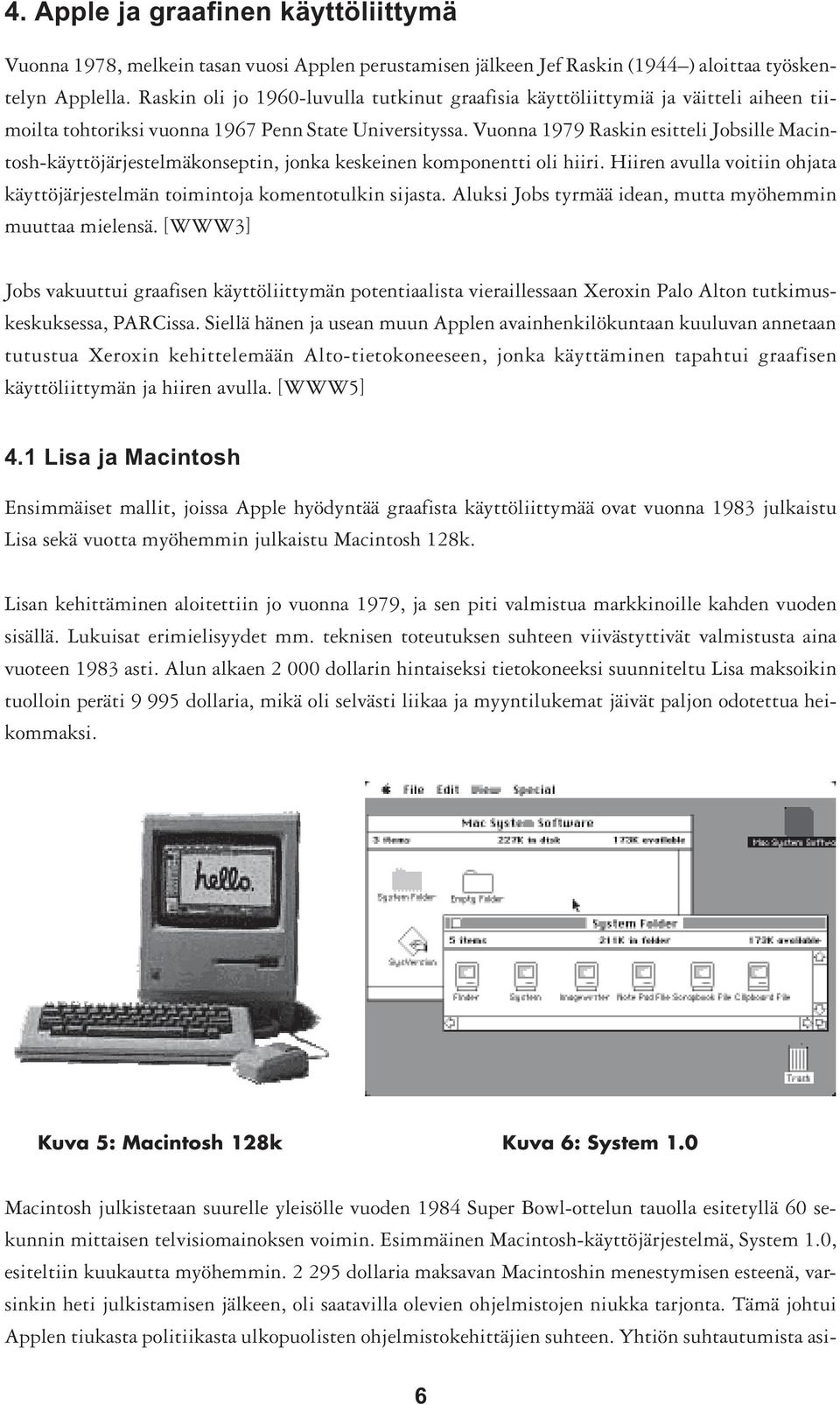 Vuonna 1979 Raskin esitteli Jobsille Macintosh-käyttöjärjestelmäkonseptin, jonka keskeinen komponentti oli hiiri. Hiiren avulla voitiin ohjata käyttöjärjestelmän toimintoja komentotulkin sijasta.