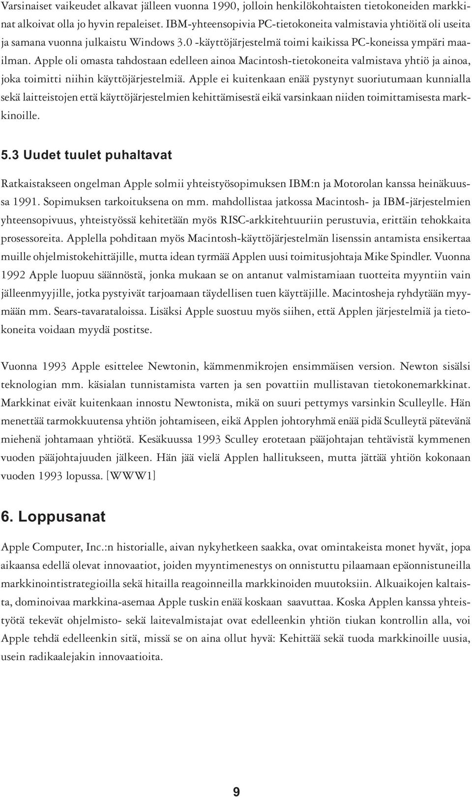 Apple oli omasta tahdostaan edelleen ainoa Macintosh-tietokoneita valmistava yhtiö ja ainoa, joka toimitti niihin käyttöjärjestelmiä.