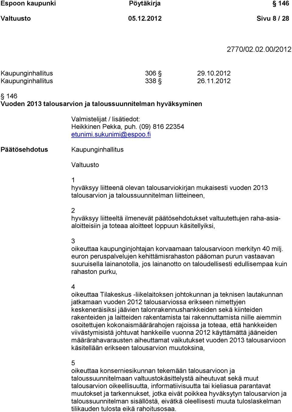 fi Päätösehdotus Kaupunginhallitus Valtuusto 1 hyväksyy liitteenä olevan talousarviokirjan mukaisesti vuoden 2013 talousarvion ja taloussuunnitelman liitteineen, 2 hyväksyy liitteeltä ilmenevät