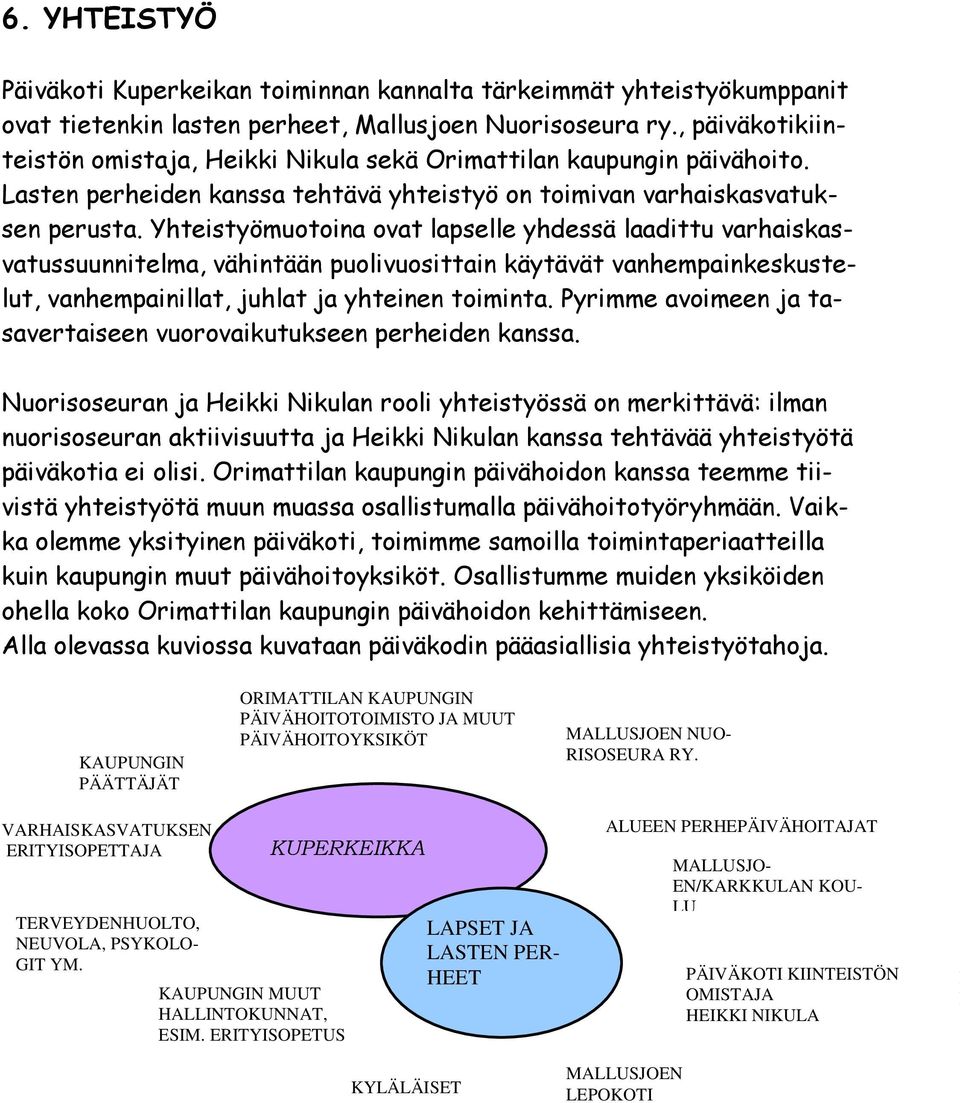 Yhteistyömuotoina ovat lapselle yhdessä laadittu varhaiskasvatussuunnitelma, vähintään puolivuosittain käytävät vanhempainkeskustelut, vanhempainillat, juhlat ja yhteinen toiminta.