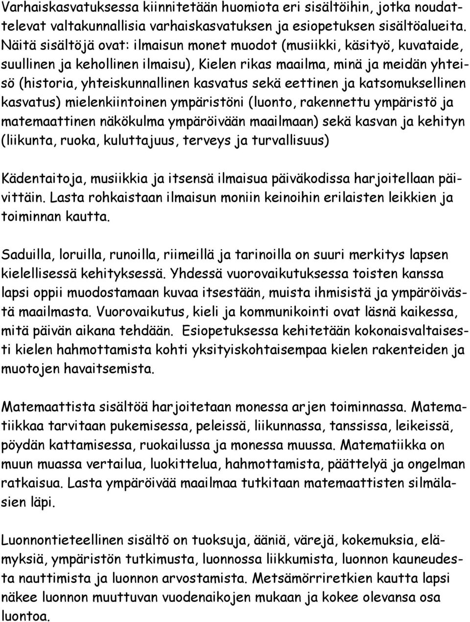 eettinen ja katsomuksellinen kasvatus) mielenkiintoinen ympäristöni (luonto, rakennettu ympäristö ja matemaattinen näkökulma ympäröivään maailmaan) sekä kasvan ja kehityn (liikunta, ruoka,