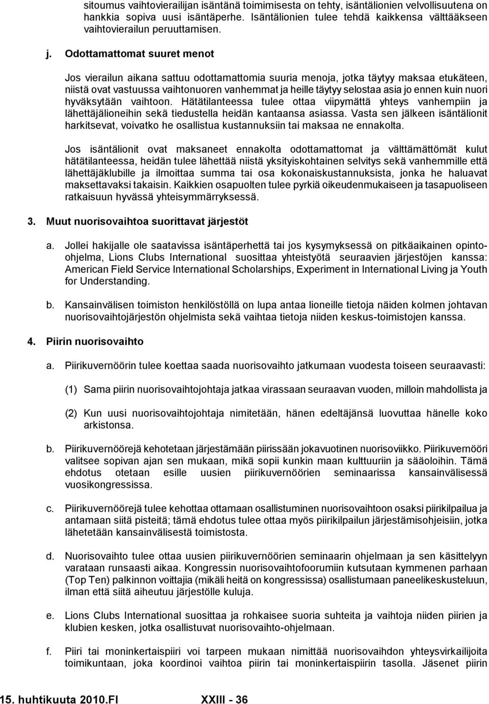 Odottamattomat suuret menot Jos vierailun aikana sattuu odottamattomia suuria menoja, jotka täytyy maksaa etukäteen, niistä ovat vastuussa vaihtonuoren vanhemmat ja heille täytyy selostaa asia jo