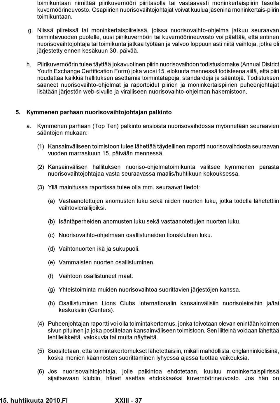 Niissä piireissä tai moninkertaispiireissä, joissa nuorisovaihto-ohjelma jatkuu seuraavan toimintavuoden puolelle, uusi piirikuvernööri tai kuvernöörineuvosto voi päättää, että entinen