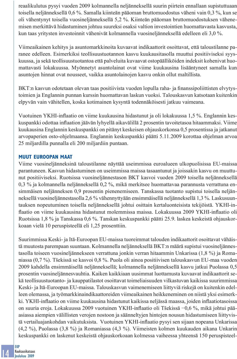 Kiinteän pääoman bruttomuodostuksen vähenemisen merkittävä hidastuminen johtuu suureksi osaksi valtion investointien huomattavasta kasvusta, kun taas yritysten investoinnit vähenivät kolmannella