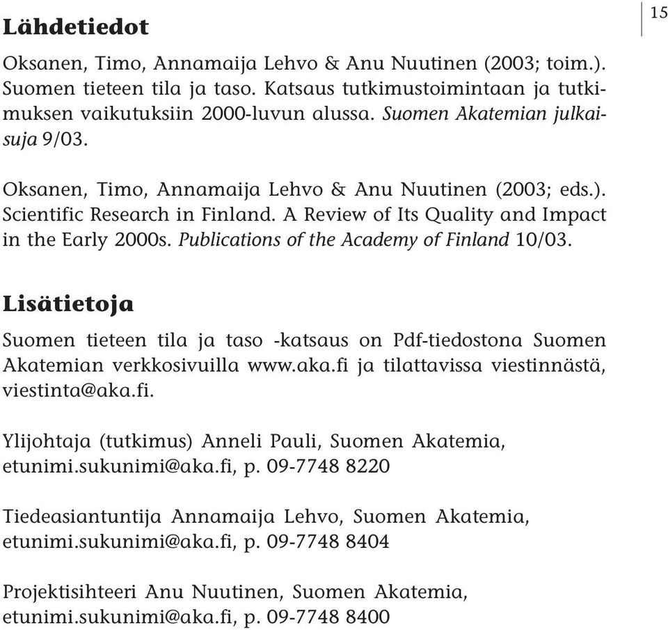 Publications of the Academy of Finland 10/03. Lisätietoja Suomen tieteen tila ja taso -katsaus on Pdf-tiedostona Suomen Akatemian verkkosivuilla www.aka.fi ja tilattavissa viestinnästä, viestinta@aka.