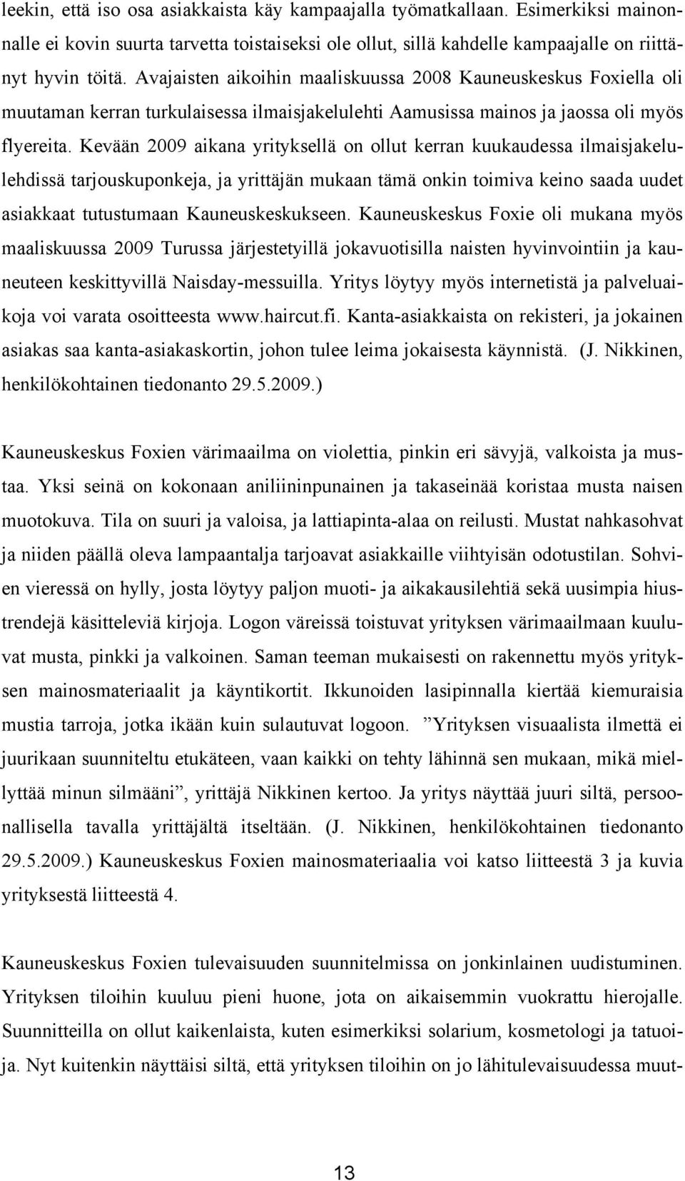 Kevään 2009 aikana yrityksellä on ollut kerran kuukaudessa ilmaisjakelulehdissä tarjouskuponkeja, ja yrittäjän mukaan tämä onkin toimiva keino saada uudet asiakkaat tutustumaan Kauneuskeskukseen.