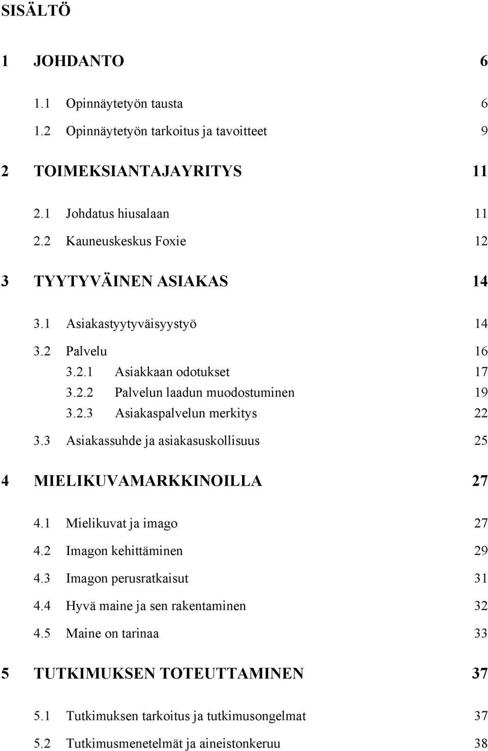 3 Asiakassuhde ja asiakasuskollisuus 25 4 MIELIKUVAMARKKINOILLA 27 4.1 Mielikuvat ja imago 27 4.2 Imagon kehittäminen 29 4.3 Imagon perusratkaisut 31 4.