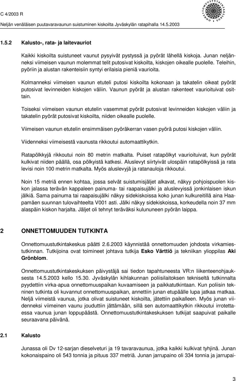 Kolmanneksi viimeisen vaunun etuteli putosi kiskoilta kokonaan ja takatelin oikeat pyörät putosivat levinneiden kiskojen väliin. Vaunun pyörät ja alustan rakenteet vaurioituivat osittain.