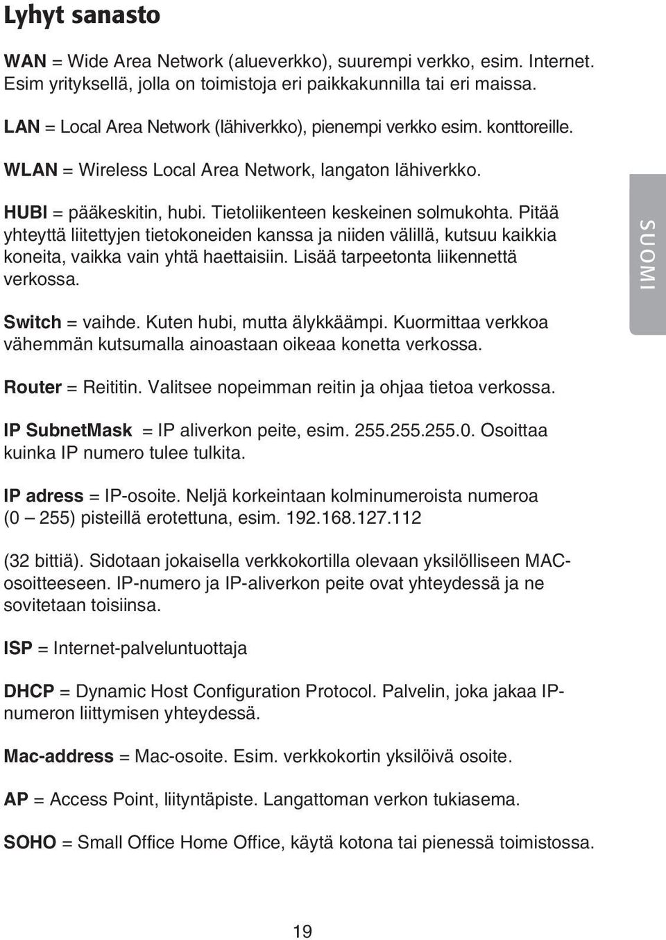 Pitää yhteyttä liitettyjen tietokoneiden kanssa ja niiden välillä, kutsuu kaikkia koneita, vaikka vain yhtä haettaisiin. Lisää tarpeetonta liikennettä verkossa. SUOMI Switch = vaihde.