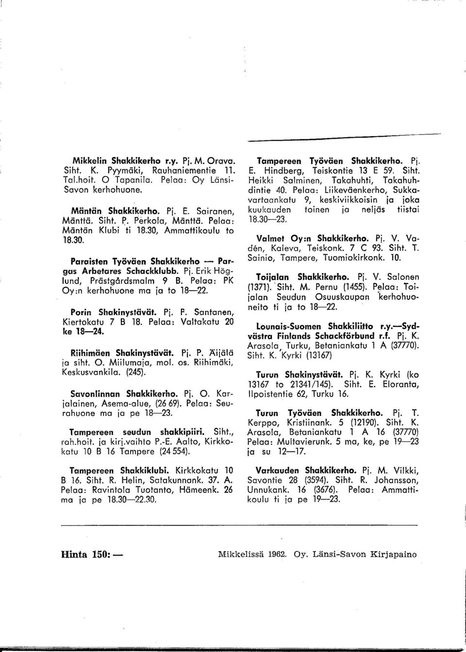 Porin Shokinyslävät. Pi. P. Santanen, Kiertokatu 7 B 18. Pelaa: Valtakatu 20 ke 18-24. Riihimäen Shakinystävät. Pj. P. Äiiälä ia siht. O. Miilumaia, moi. os. Riihimäki, Keskusvankila. (245).