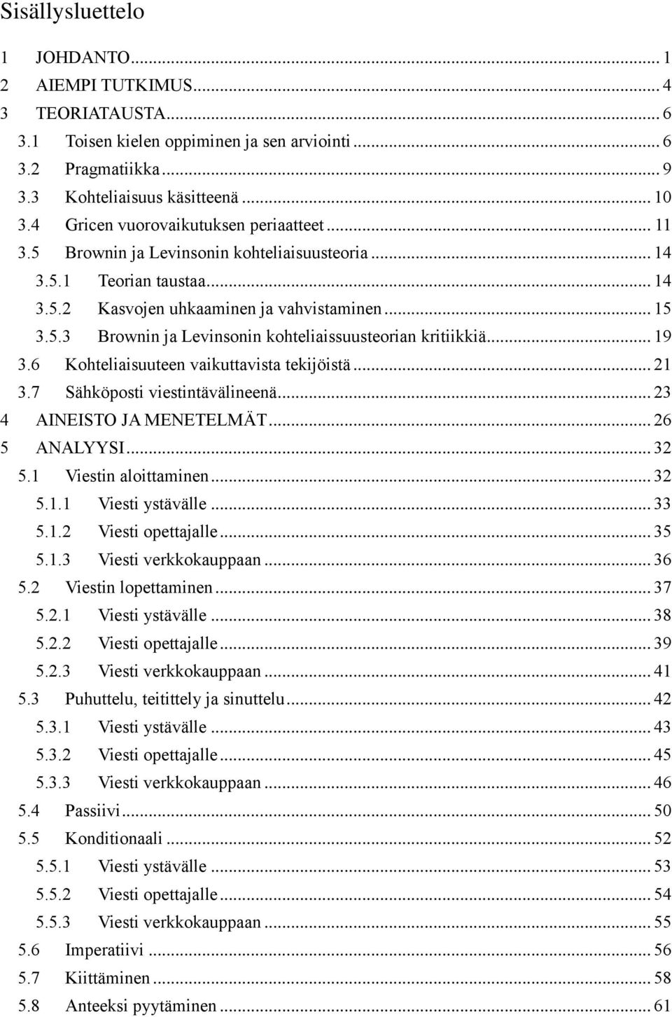 .. 19 3.6 Kohteliaisuuteen vaikuttavista tekijöistä... 21 3.7 Sähköposti viestintävälineenä... 23 4 AINEISTO JA MENETELMÄT... 26 5 ANALYYSI... 32 5.1 Viestin aloittaminen... 32 5.1.1 Viesti ystävälle.