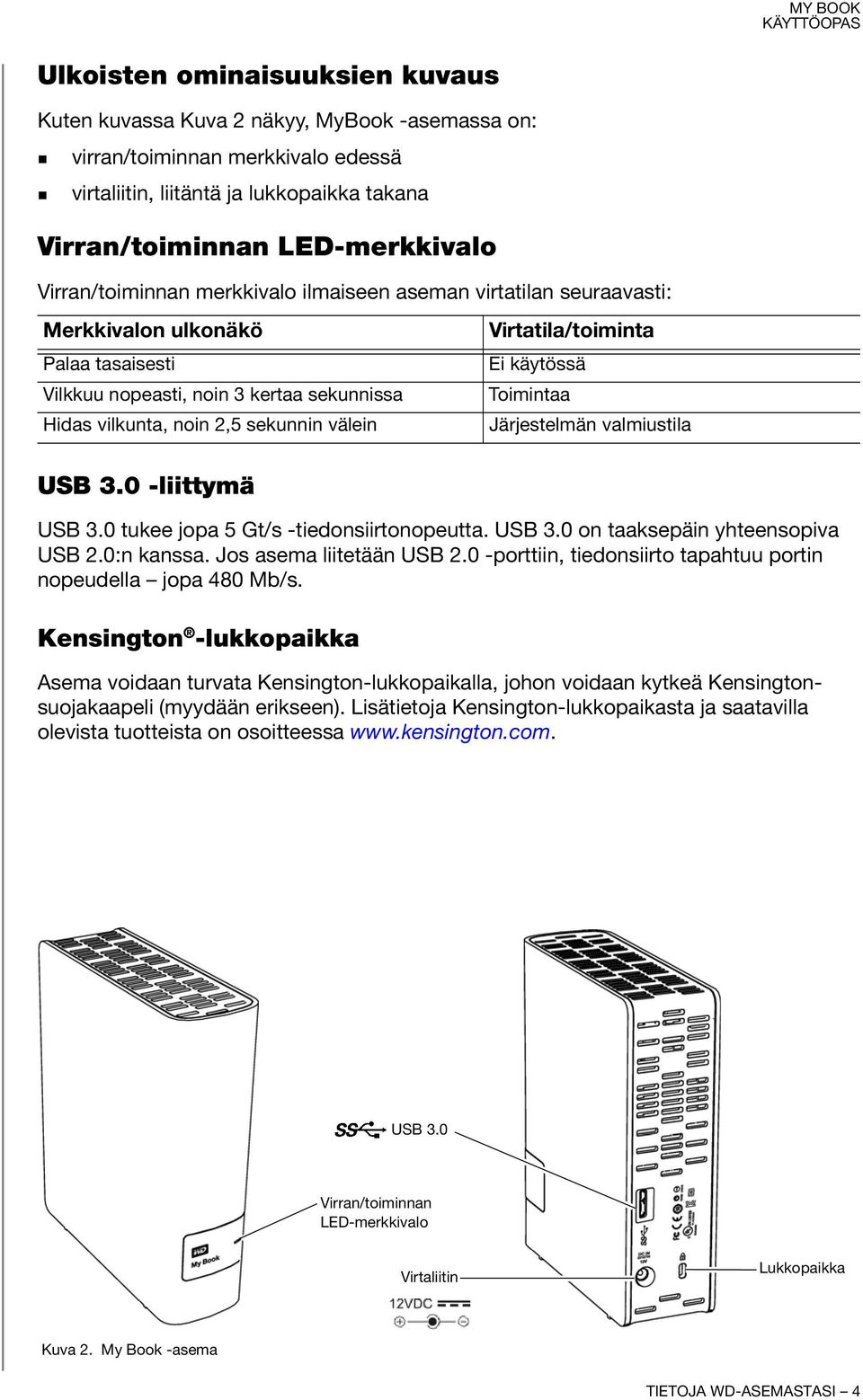 Virtatila/toiminta Ei käytössä Toimintaa Järjestelmän valmiustila USB 3.0 -liittymä USB 3.0 tukee jopa 5 Gt/s -tiedonsiirtonopeutta. USB 3.0 on taaksepäin yhteensopiva USB 2.0:n kanssa.