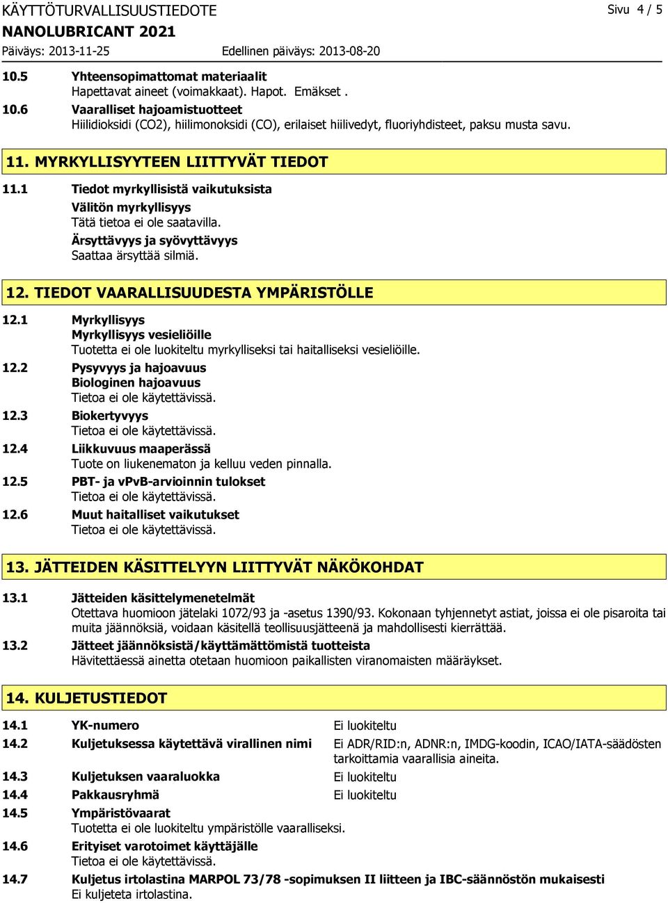 1 Myrkyllisyys Myrkyllisyys vesieliöille Tuotetta ei ole luokiteltu myrkylliseksi tai haitalliseksi vesieliöille. 12.2 Pysyvyys ja hajoavuus Biologinen hajoavuus 12.3 Biokertyvyys 12.