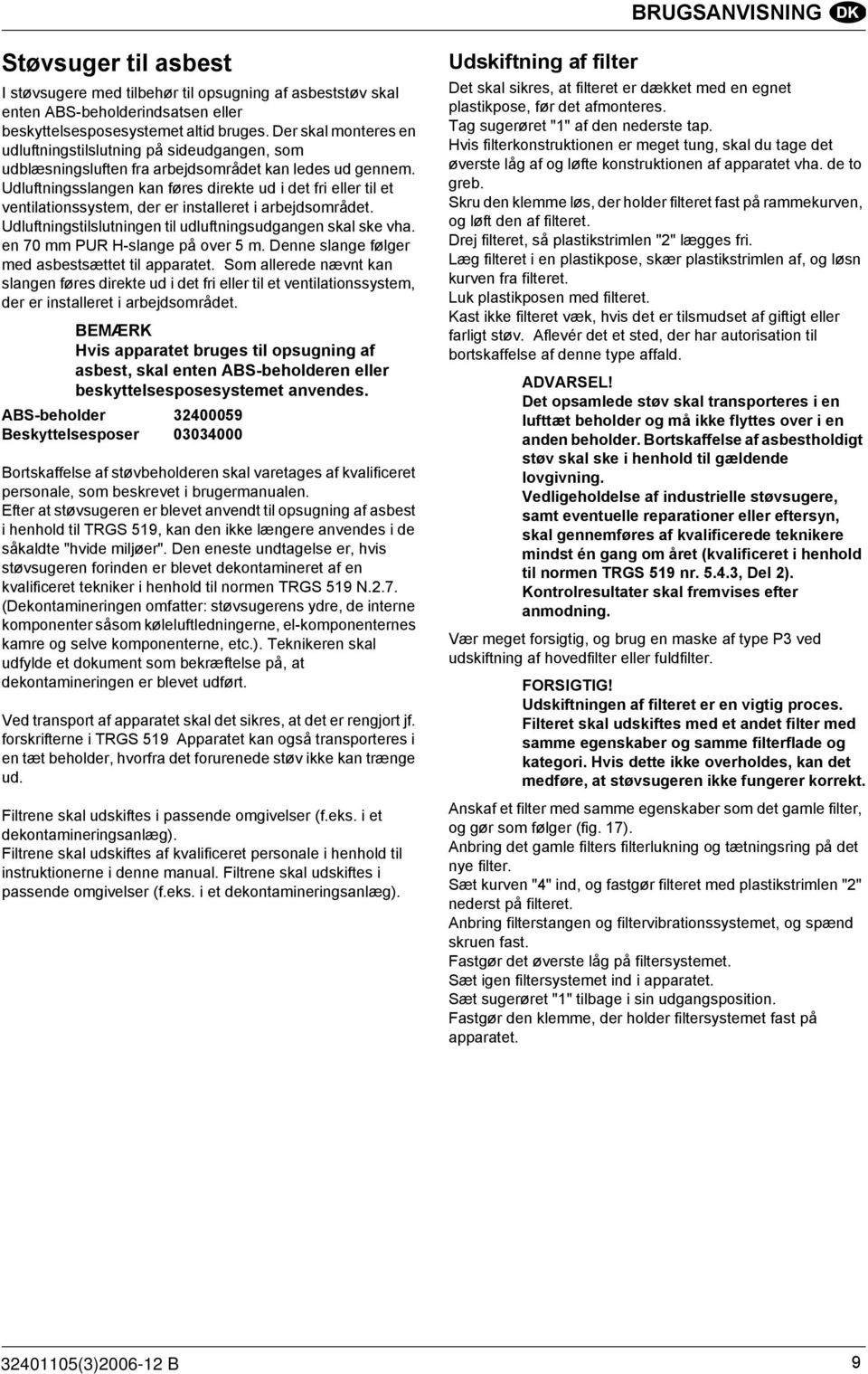 Udluftningsslangen kan føres direkte ud i det fri eller til et ventilationssystem, der er installeret i arbejdsområdet. Udluftningstilslutningen til udluftningsudgangen skal ske vha.