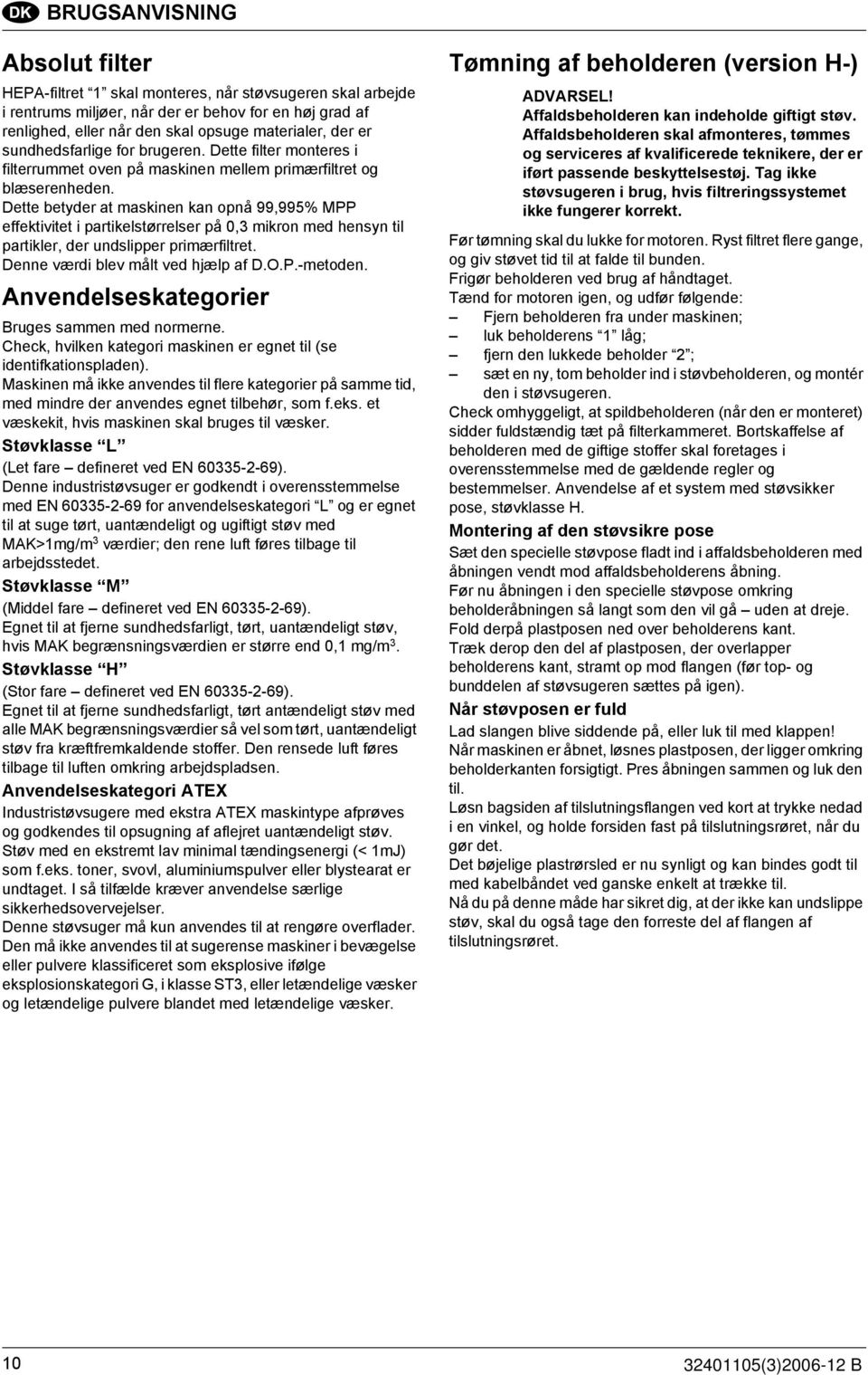 Dette betyder at maskinen kan opnå 99,995% MPP effektivitet i partikelstørrelser på 0,3 mikron med hensyn til partikler, der undslipper primærfiltret. Denne værdi blev målt ved hjælp af D.O.P.-metoden.