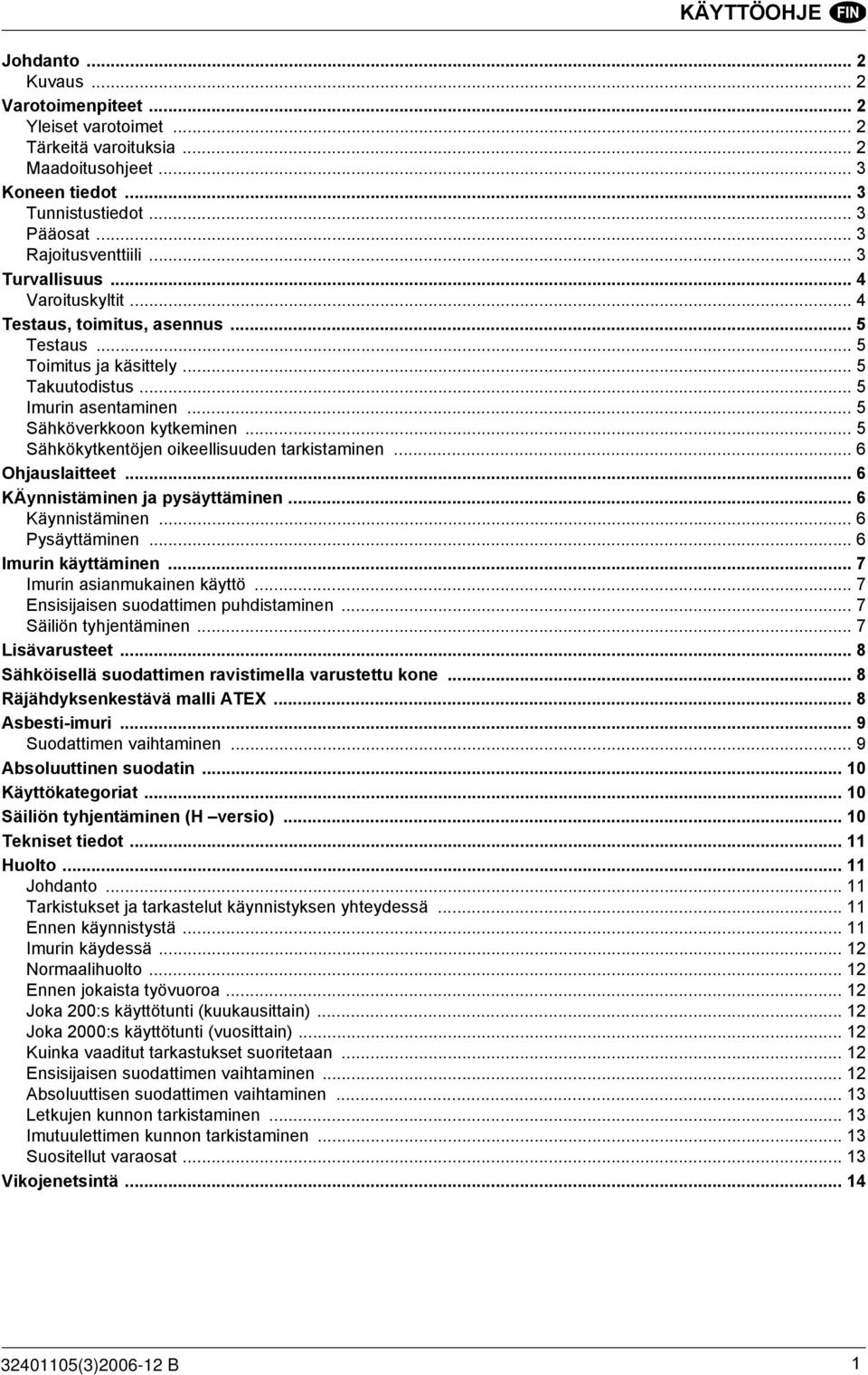 .. 5 Sähkökytkentöjen oikeellisuuden tarkistaminen... 6 Ohjauslaitteet... 6 KÄynnistäminen ja pysäyttäminen... 6 Käynnistäminen... 6 Pysäyttäminen... 6 Imurin käyttäminen.