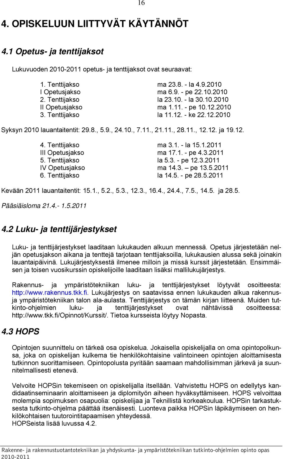 12. 4. Tenttijakso ma 3.1. - la 15.1.2011 III Opetusjakso ma 17.1. - pe 4.3.2011 5. Tenttijakso la 5.3. - pe 12.3.2011 IV Opetusjakso ma 14.3. pe 13.5.2011 6. Tenttijakso la 14.5. - pe 28.5.2011 Kevään 2011 lauantaitentit: 15.