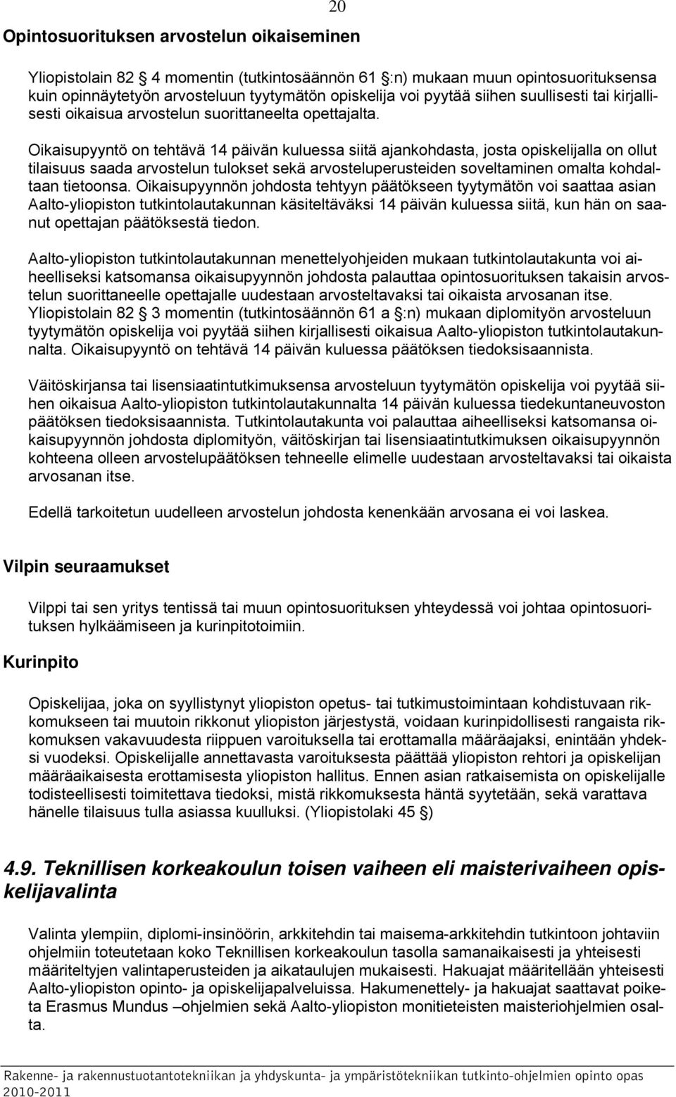 Oikaisupyyntö on tehtävä 14 päivän kuluessa siitä ajankohdasta, josta opiskelijalla on ollut tilaisuus saada arvostelun tulokset sekä arvosteluperusteiden soveltaminen omalta kohdaltaan tietoonsa.