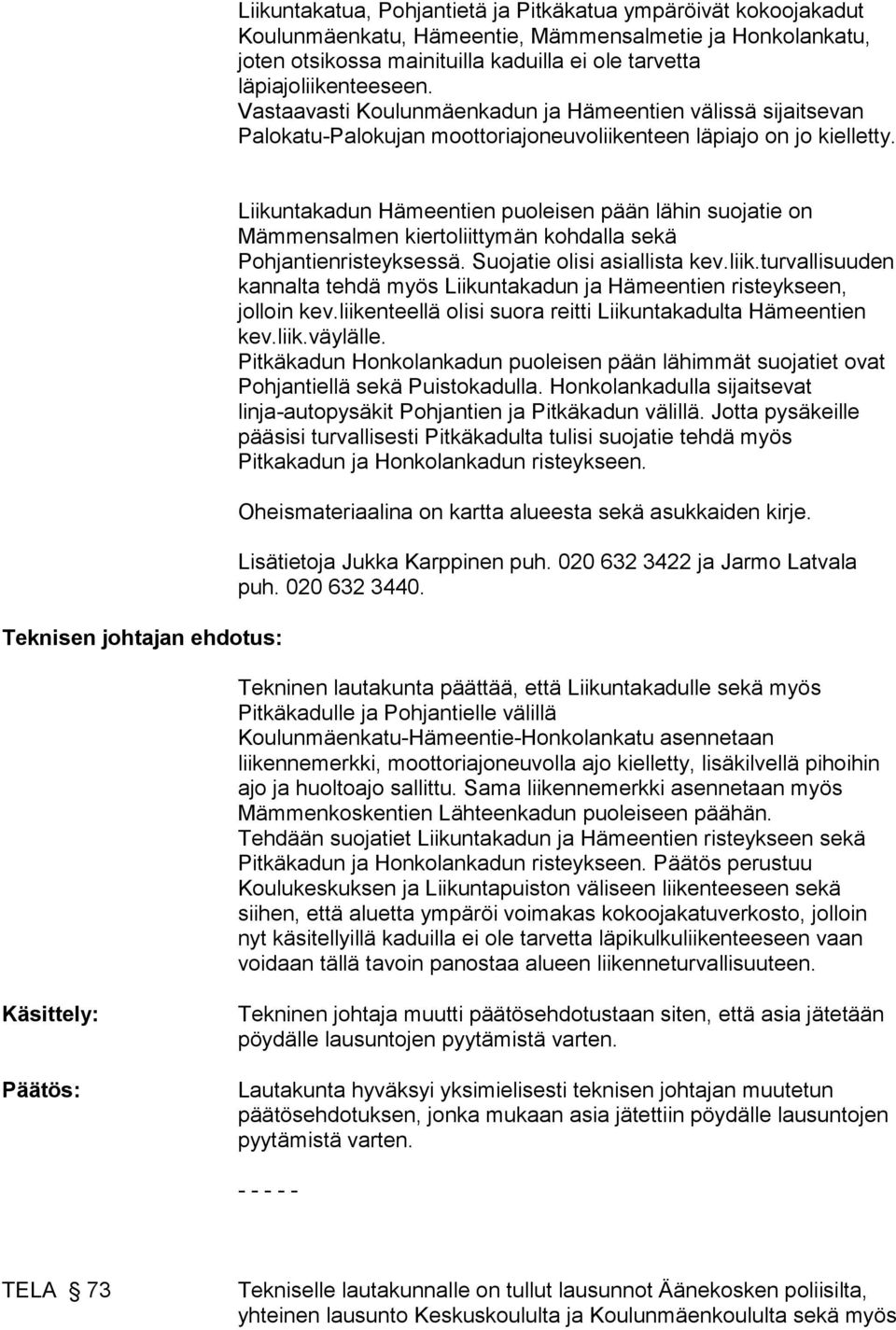 Teknisen johtajan ehdotus: Liikuntakadun Hämeentien puoleisen pään lähin suojatie on Mämmensalmen kiertoliittymän kohdalla sekä Pohjantienristeyksessä. Suojatie olisi asiallista kev.liik.