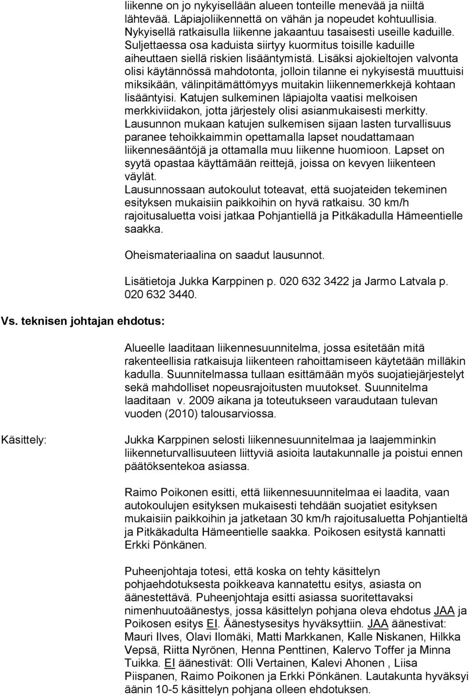 Lisäksi ajokieltojen valvonta olisi käytännössä mahdotonta, jolloin tilanne ei nykyisestä muuttuisi miksikään, välinpitämättömyys muitakin liikennemerkkejä kohtaan lisääntyisi.