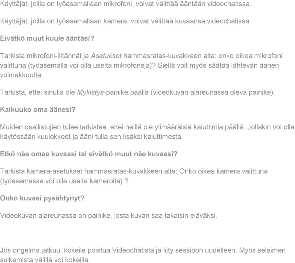 Tarkista, ettei sinulla ole Mykistys-painike päällä (videokuvan alareunassa oleva painike). Kaikuuko oma äänesi? Muiden osallistujien tulee tarkistaa, ettei heillä ole ylimääräisiä kaiuttimia päällä.