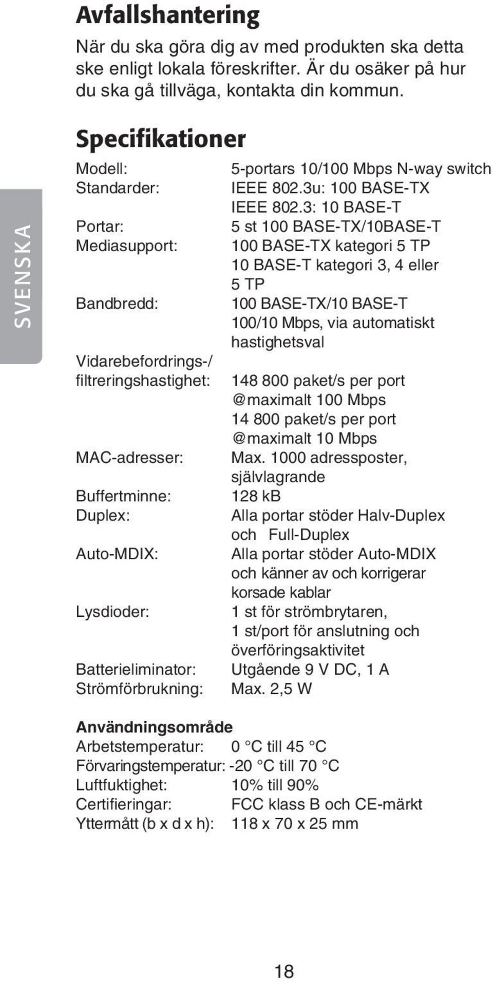 Strömförbrukning: 5-portars 10/100 Mbps N-way switch IEEE 802.3u: 100 BASE-TX IEEE 802.