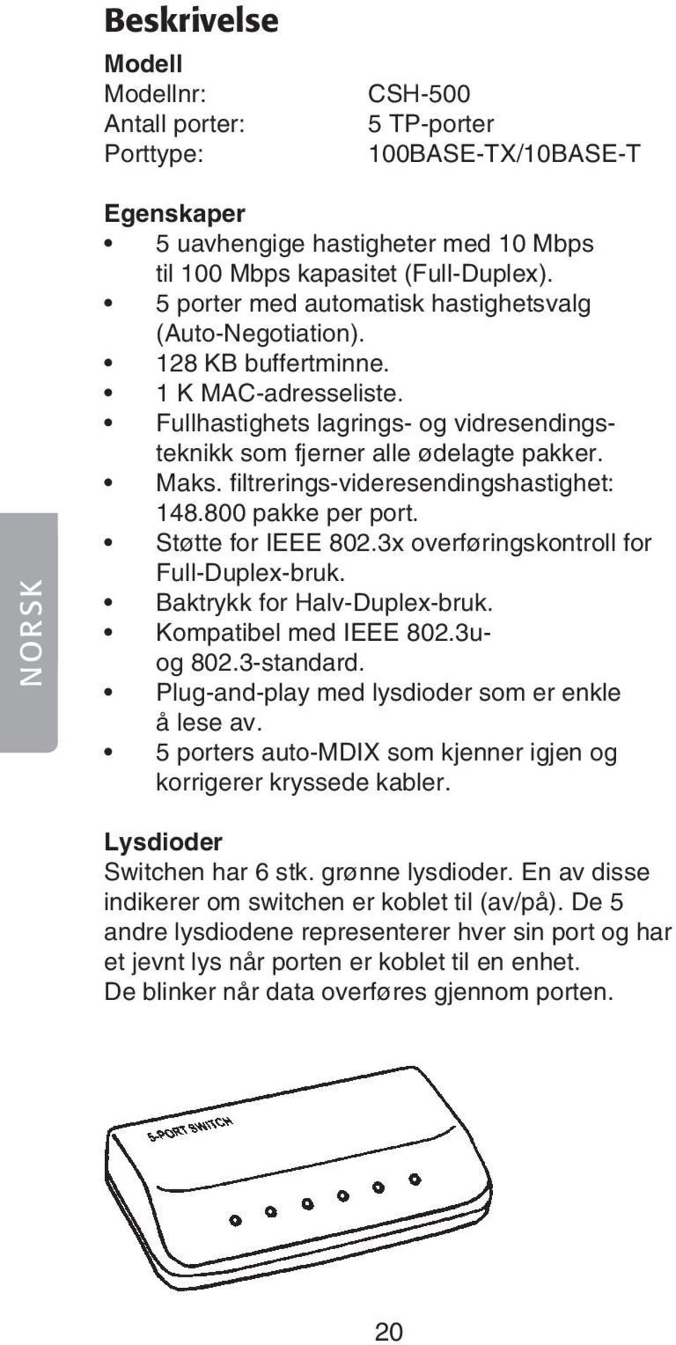 filtrerings-videresendingshastighet: 148.800 pakke per port. Støtte for IEEE 802.3x overføringskontroll for Full-Duplex-bruk. Baktrykk for Halv-Duplex-bruk. Kompatibel med IEEE 802.3uog 802.