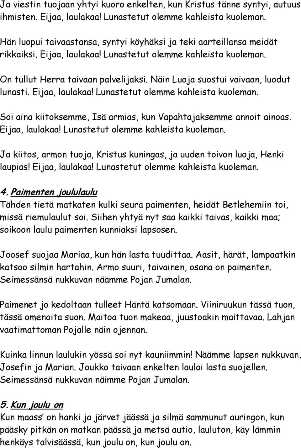 Näin Luoja suostui vaivaan, luodut lunasti. Eijaa, laulakaa! Lunastetut olemme kahleista kuoleman. Soi aina kiitoksemme, Isä armias, kun Vapahtajaksemme annoit ainoas. Eijaa, laulakaa! Lunastetut olemme kahleista kuoleman. Ja kiitos, armon tuoja, Kristus kuningas, ja uuden toivon luoja, Henki laupias!