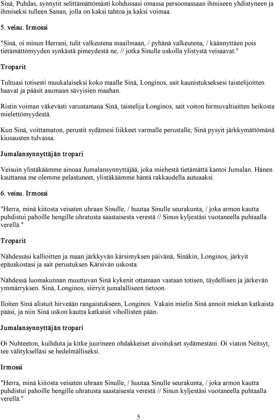 " Tultuasi totisesti muukalaiseksi koko maalle Sinä, Longinos, sait kaunistukseksesi taistelijoitten haavat ja pääsit asumaan sävyisien maahan.