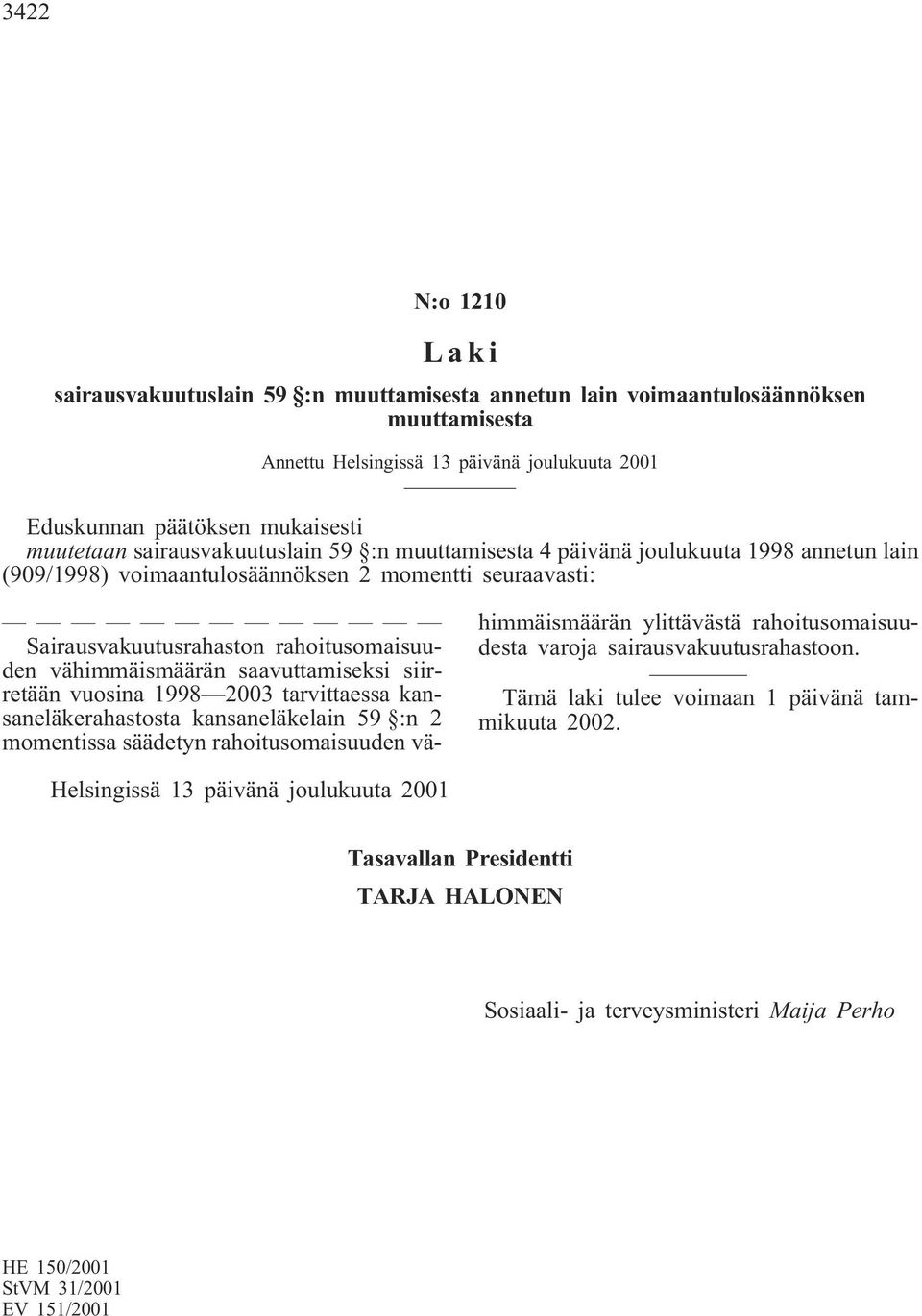 saavuttamiseksi siirretään vuosina 1998 2003 tarvittaessa kansaneläkerahastosta kansaneläkelain 59 :n 2 momentissa säädetyn rahoitusomaisuuden vähimmäismäärän ylittävästä rahoitusomaisuudesta varoja