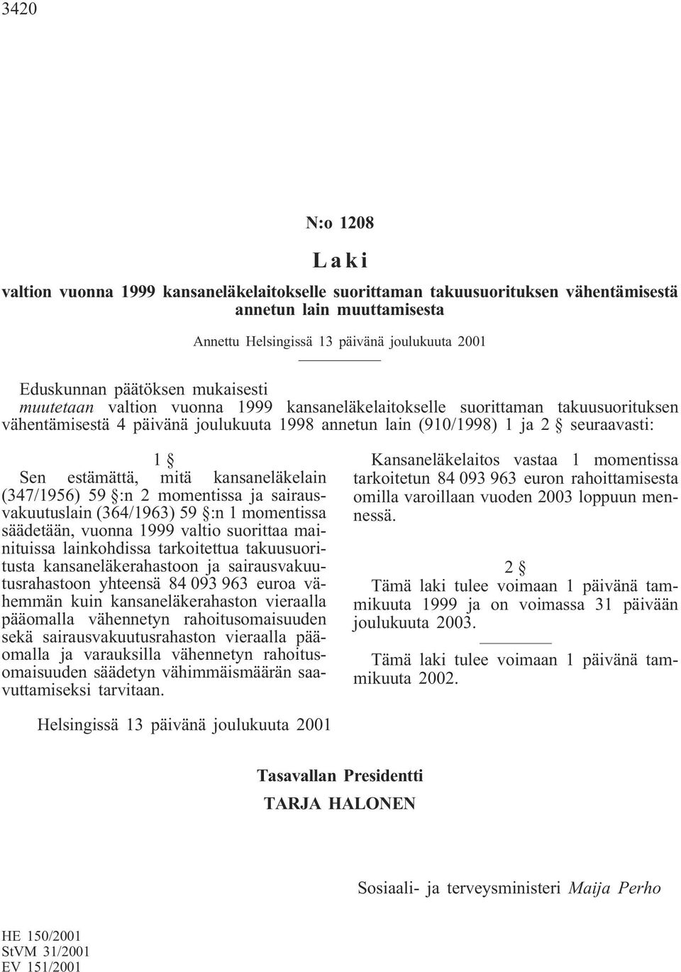 estämättä, mitä kansaneläkelain (347/1956) 59 :n 2 momentissa ja sairausvakuutuslain (364/1963) 59 :n 1 momentissa säädetään, vuonna 1999 valtio suorittaa mainituissa lainkohdissa tarkoitettua