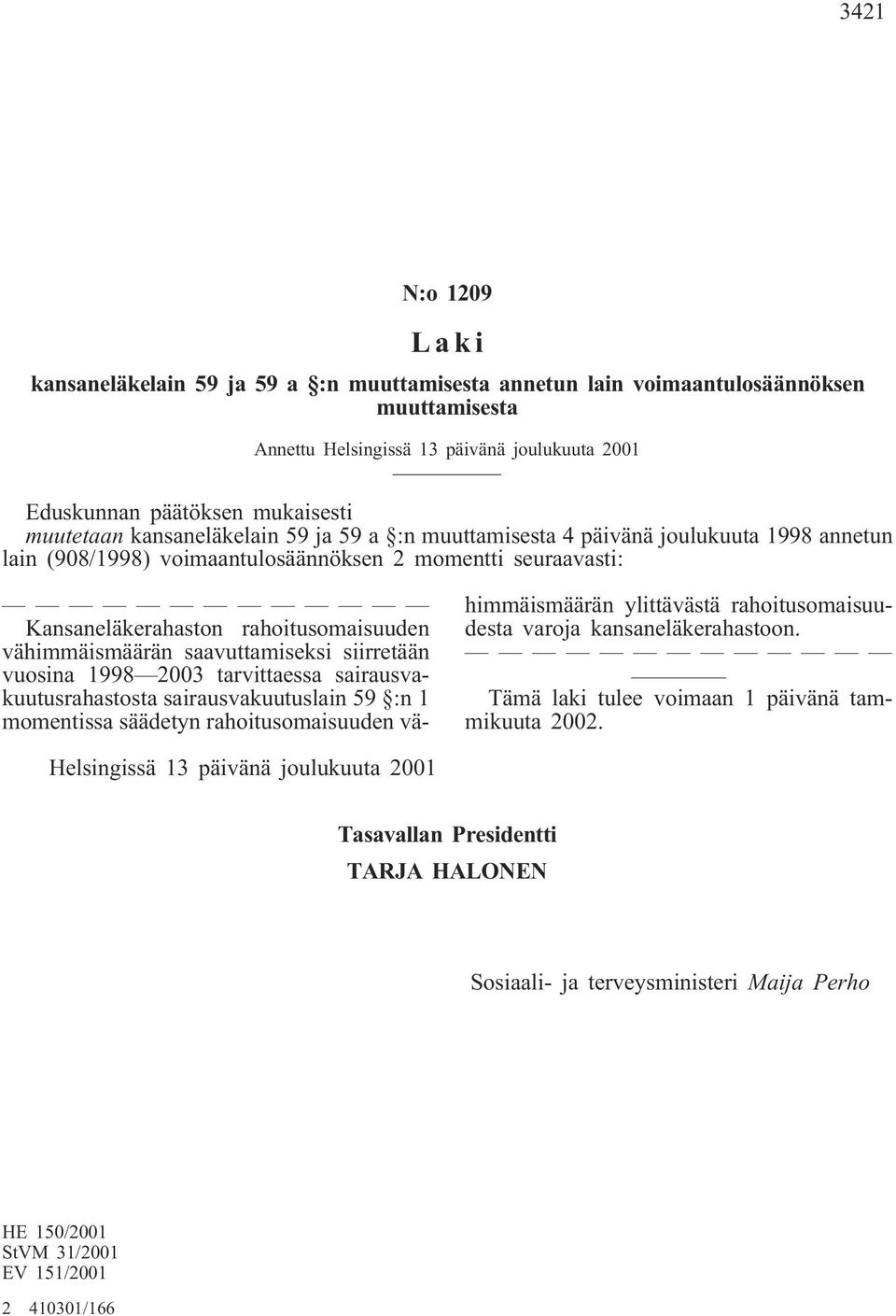 vähimmäismäärän saavuttamiseksi siirretään vuosina 1998 2003 tarvittaessa sairausvakuutusrahastosta sairausvakuutuslain 59 :n 1 momentissa säädetyn rahoitusomaisuuden vähimmäismäärän ylittävästä